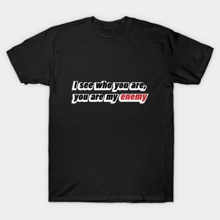 I see who you are, you are my enemy T-Shirt